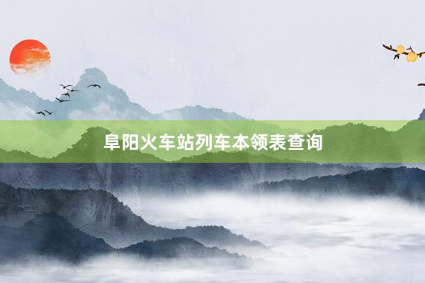 阜阳火车站列车本领表查询