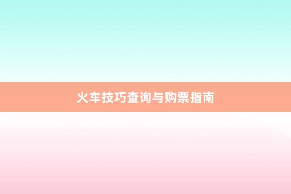 火车技巧查询与购票指南