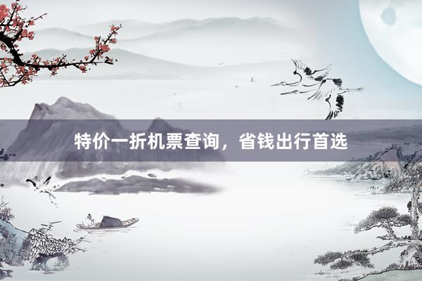 特价一折机票查询，省钱出行首选